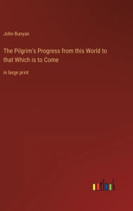 The Pilgrim's Progress from this World to that Which is to Come: in large print