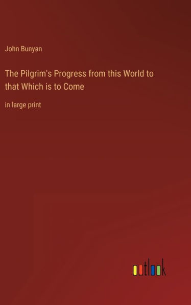 The Pilgrim's Progress from this World to that Which is to Come: in large print