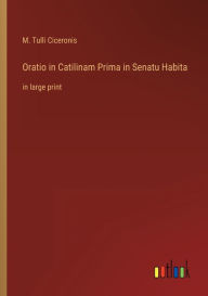Title: Oratio in Catilinam Prima in Senatu Habita: in large print, Author: M Tulli Ciceronis
