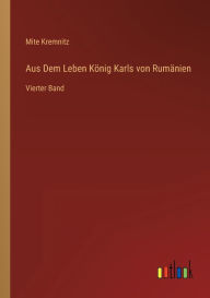 Title: Aus Dem Leben König Karls von Rumänien: Vierter Band, Author: Mite Kremnitz