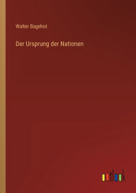 Title: Der Ursprung der Nationen, Author: Walter Bagehot