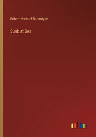 Title: Sunk at Sea, Author: Robert Michael Ballantyne