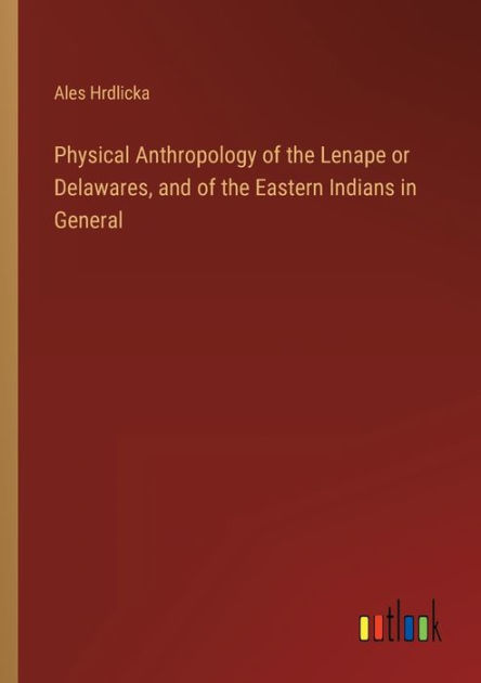 Physical Anthropology of the Lenape or Delawares, and of the Eastern ...