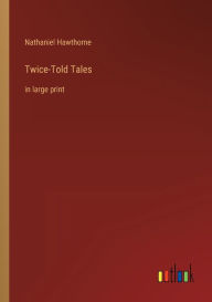 Title: Twice-Told Tales: in large print, Author: Nathaniel Hawthorne