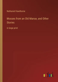 Title: Mosses from an Old Manse, and Other Stories: in large print, Author: Nathaniel Hawthorne