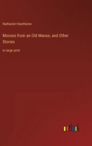 Title: Mosses from an Old Manse, and Other Stories: in large print, Author: Nathaniel Hawthorne