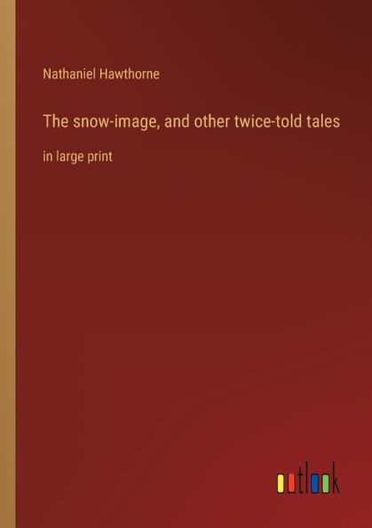 The snow-image, and other twice-told tales: large print