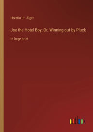 Title: Joe the Hotel Boy; Or, Winning out by Pluck: in large print, Author: Horatio Jr. Alger
