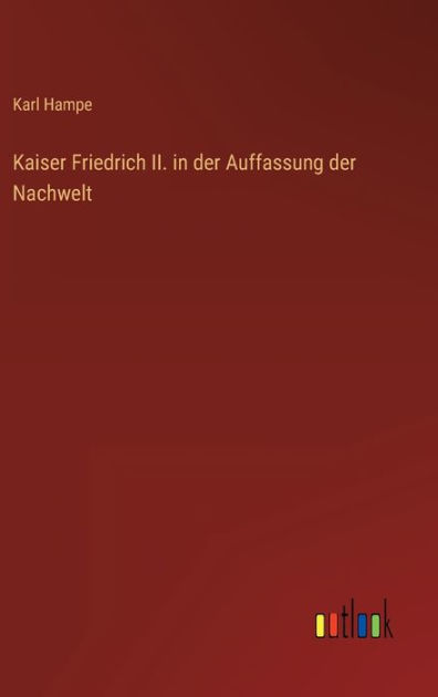 Kaiser Friedrich II. in der Auffassung der Nachwelt by Karl Hampe ...