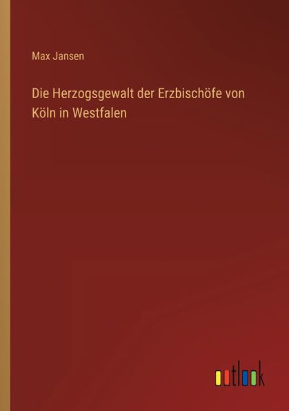 Die Herzogsgewalt der Erzbischöfe von Köln Westfalen