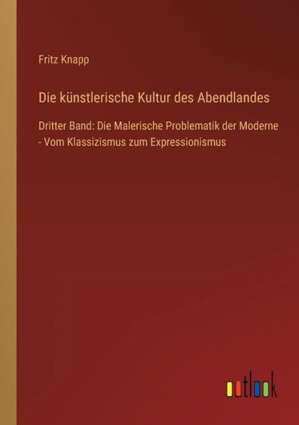 Die künstlerische Kultur des Abendlandes: Dritter Band: Malerische Problematik der Moderne - Vom Klassizismus zum Expressionismus