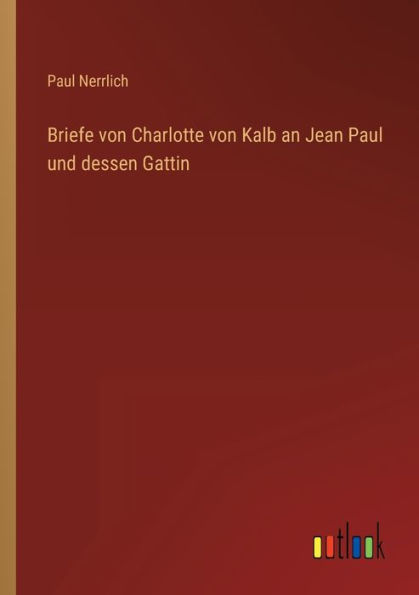Briefe von Charlotte Kalb an Jean Paul und dessen Gattin