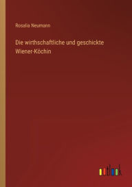 Title: Die wirthschaftliche und geschickte Wiener-Köchin, Author: Rosalia Neumann