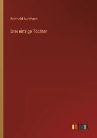 Title: Drei einzige Töchter, Author: Berthold Auerbach