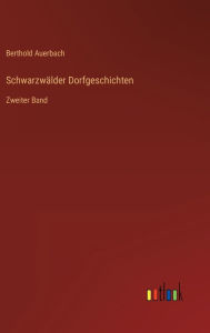 Title: Schwarzwälder Dorfgeschichten: Zweiter Band, Author: Berthold Auerbach