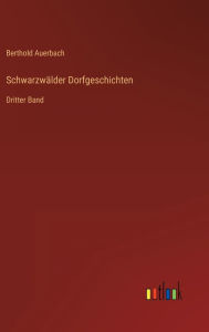 Title: Schwarzwälder Dorfgeschichten: Dritter Band, Author: Berthold Auerbach