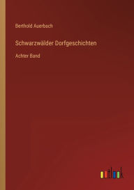 Title: Schwarzwälder Dorfgeschichten: Achter Band, Author: Berthold Auerbach