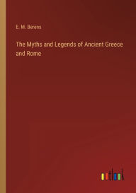 Title: The Myths and Legends of Ancient Greece and Rome, Author: E. M. Berens