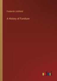 Title: A History of Furniture, Author: Frederick Litchfield