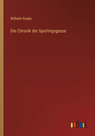 Title: Die Chronik der Sperlingsgasse, Author: Wilhelm Raabe