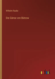 Title: Die Gänse von Bützow, Author: Wilhelm Raabe