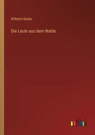 Title: Die Leute aus dem Walde, Author: Wilhelm Raabe