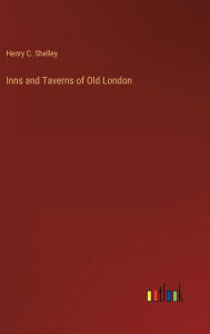 Title: Inns and Taverns of Old London, Author: Henry C. Shelley