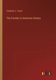 Title: The Frontier in American History, Author: Frederick J. Turner
