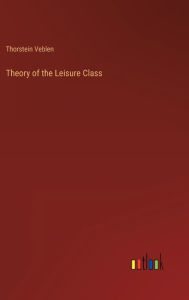 Title: Theory of the Leisure Class, Author: Thorstein Veblen