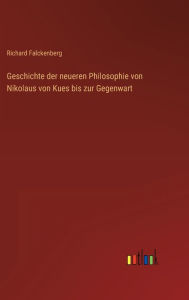 Title: Geschichte der neueren Philosophie von Nikolaus von Kues bis zur Gegenwart, Author: Richard Falckenberg
