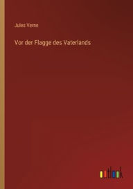 Title: Vor der Flagge des Vaterlands, Author: Jules Verne
