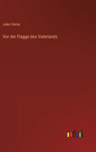 Title: Vor der Flagge des Vaterlands, Author: Jules Verne