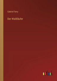 Title: Der Waldläufer, Author: Gabriel Ferry