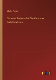 Title: Die toten Seelen oder Die Abenteuer Tschitschikows, Author: Nikolai Gogol