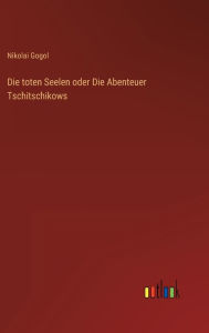 Title: Die toten Seelen oder Die Abenteuer Tschitschikows, Author: Nikolai Gogol