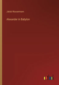 Title: Alexander in Babylon, Author: Jakob Wassermann