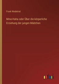 Title: Mine-Haha oder Über die körperliche Erziehung der jungen Mädchen, Author: Frank Wedekind