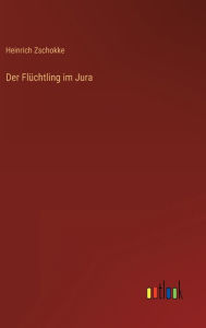 Title: Der Flüchtling im Jura, Author: Heinrich Zschokke