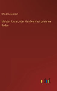 Title: Meister Jordan, oder Handwerk hat goldenen Boden, Author: Heinrich Zschokke