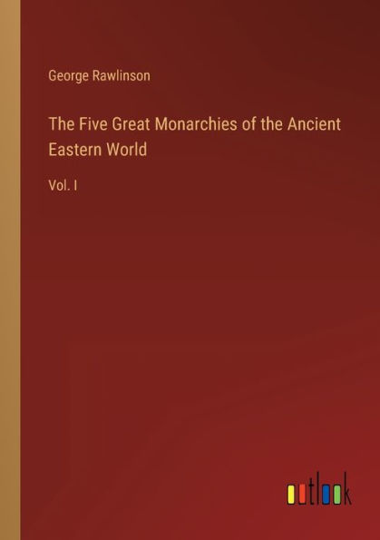the Five Great Monarchies of Ancient Eastern World: Vol. I
