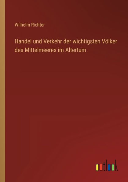 Handel und Verkehr der wichtigsten Völker des Mittelmeeres im Altertum