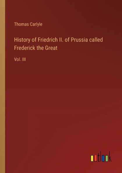 History of Friedrich II. Prussia called Frederick the Great: Vol. III