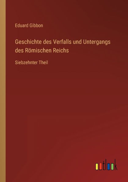 Geschichte des Verfalls und Untergangs Römischen Reichs: Siebzehnter Theil