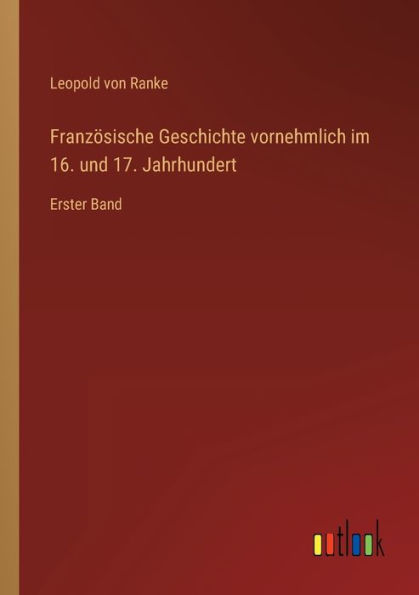 Französische Geschichte vornehmlich im 16. und 17. Jahrhundert: Erster Band