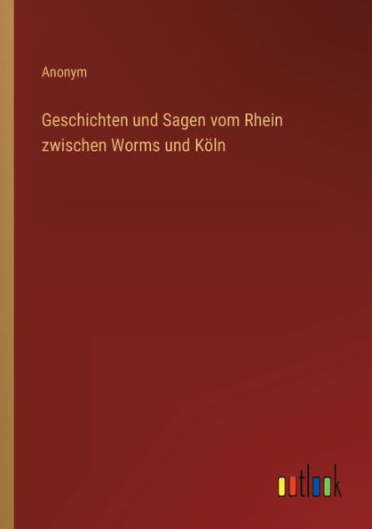 Geschichten und Sagen vom Rhein zwischen Worms Köln