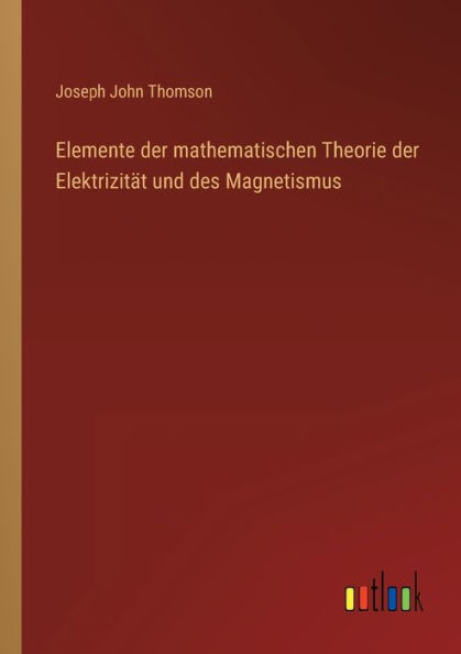 Elemente der mathematischen Theorie Elektrizität und des Magnetismus