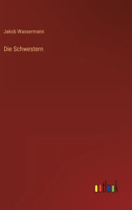 Title: Die Schwestern, Author: Jakob Wassermann