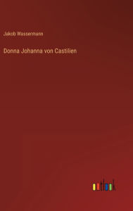 Title: Donna Johanna von Castilien, Author: Jakob Wassermann
