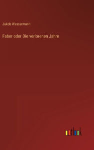 Title: Faber oder Die verlorenen Jahre, Author: Jakob Wassermann