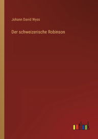 Title: Der schweizerische Robinson, Author: Johann David Wyss